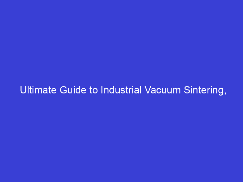Ultimate Guide to Industrial Vacuum Sintering, Heat Treatment, and Advanced Thermal Processing - HaoYue Technology Ultimate Guide to Industrial Vacuum Sintering, Heat Treatment, and Advanced Thermal Processing - HaoYue Technology